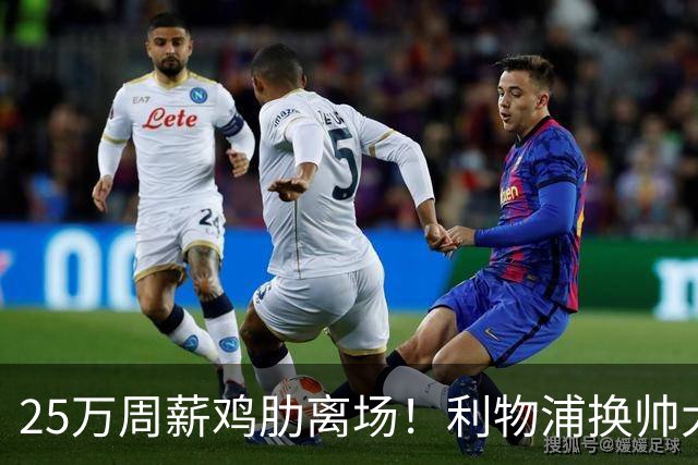 25万周薪鸡肋离场！利物浦换帅大洗牌，5000万套现换援能否逆袭？